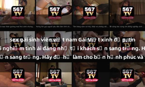 sex gái sinh viên việt nam Gái Việt xinh đẹp, tinh tế dẫn đường cho trải nghiệm tình ái đáng nhớ tại khách sạn sang trọng. Hãy để họ làm cho bạn hạnh phúc và thỏa mãn.