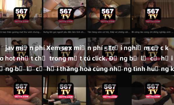 jav miễn phí Xem sex miễn phí - Trải nghiệm cực khoái với hàng ngàn video hot nhất chỉ trong một cú click. Đừng bỏ lỡ cơ hội thăng hoa cùng những tình huống kích thích!