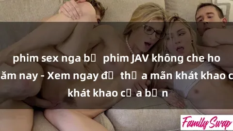 phim sex nga bộ phim JAV không che hot nhất năm nay - Xem ngay để thỏa mãn khát khao của bạn