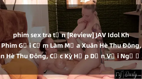 phim sex tra tấn [Review] JAV Idol Không Che: Những Bộ Phim Gợi Cảm Làm Mưa Xuân Hè Thu Đông, Cực Kỳ Hấp Dẫn Với Người Xem