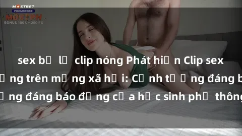 sex bị lộ clip nóng Phát hiện Clip sex nữ sinh gây chấn động trên mạng xã hội: Cảnh tượng đáng báo động của học sinh phổ thông hiện nay.