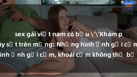 sex gái việt nam có bầu ''Khám phá clip nóng phòng tắm gây sốt trên mạng: Những hình ảnh gợi cảm, khoái cảm không thể bỏ lỡ!''