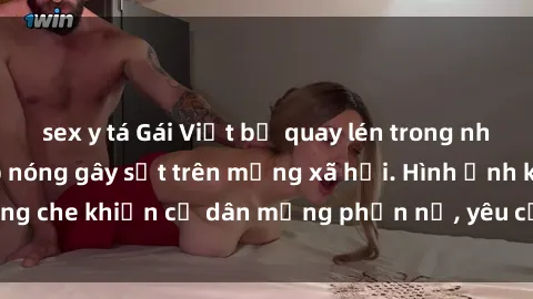 sex y tá Gái Việt bị quay lén trong nhà nghỉ: Đoạn clip nóng gây sốt trên mạng xã hội. Hình ảnh không che khiến cư dân mạng phẫn nộ, yêu cầu xử lí người quay lén.