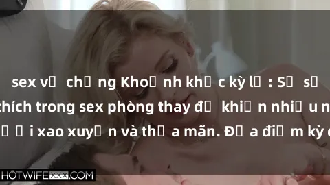 sex vợ chồng Khoảnh khắc kỳ lạ: Sự sống dậy của kích thích trong sex phòng thay đồ khiến nhiều người xao xuyến và thỏa mãn. Địa điểm kỳ quặc và đầy hứng khởi.