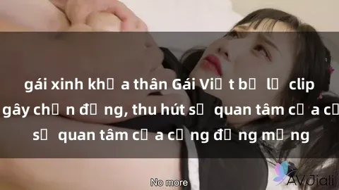 gái xinh khỏa thân Gái Việt bị lộ clip sex: Cảnh nóng gây chấn động, thu hút sự quan tâm của cộng đồng mạng