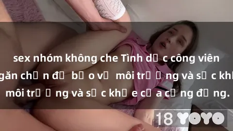 sex nhóm không che Tình dục công viên: Nguy cơ và cách ngăn chặn để bảo vệ môi trường và sức khỏe của cộng đồng.