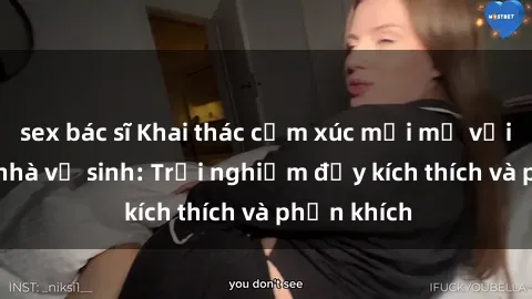 sex bác sĩ Khai thác cảm xúc mới mẻ với sex trong nhà vệ sinh: Trải nghiệm đầy kích thích và phấn khích