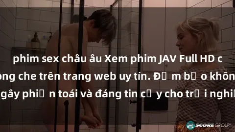phim sex châu âu Xem phim JAV Full HD chất lượng cao không che trên trang web uy tín. Đảm bảo không gây phiền toái và đáng tin cậy cho trải nghiệm xem phim của bạn.