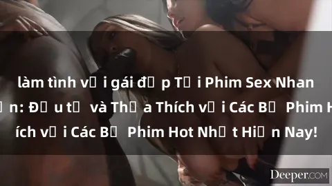 làm tình với gái đẹp Tải Phim Sex Nhanh Chóng và Đơn Giản: Đầu tư và Thỏa Thích với Các Bộ Phim Hot Nhất Hiện Nay!