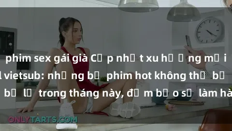 phim sex gái già Cập nhật xu hướng mới nhất với JAV idol vietsub: những bộ phim hot không thể bỏ lỡ trong tháng này, đảm bảo sẽ làm hài lòng người xem.