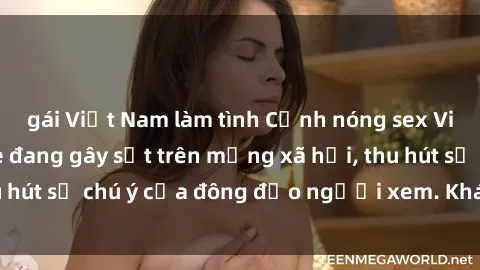 gái Việt Nam làm tình Cảnh nóng sex Việt Nam không che đang gây sốt trên mạng xã hội, thu hút sự chú ý của đông đảo người xem. Khám phá ngay!