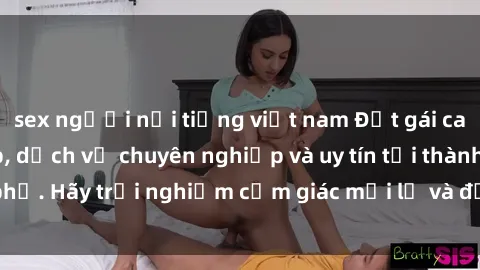sex người nổi tiếng việt nam Đặt gái call girl vip cao cấp, dịch vụ chuyên nghiệp và uy tín tại thành phố. Hãy trải nghiệm cảm giác mới lạ và đẳng cấp cùng chúng tôi.