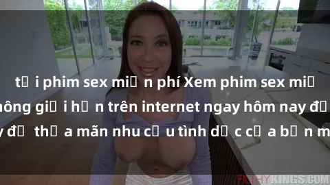 tải phim sex miễn phí Xem phim sex miễn phí hoàn toàn không giới hạn trên internet ngay hôm nay để thỏa mãn nhu cầu tình dục của bạn mà không tốn chi phí.