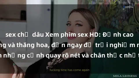 sex chị dâu Xem phim sex HD: Đỉnh cao của sự sung sướng và thăng hoa, đến ngay để trải nghiệm những cảnh quay rõ nét và chân thực nhất. Hãy cùng khám phá!