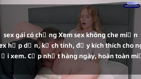 sex gái có chồng Xem sex không che miễn phí - Những clip sex hấp dẫn, kịch tính, đầy kích thích cho người xem. Cập nhật hàng ngày, hoàn toàn miễn phí, độ phân giải cao.