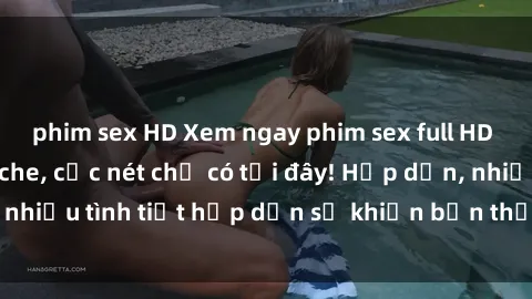 phim sex HD Xem ngay phim sex full HD đỉnh cao, không che, cực nét chỉ có tại đây! Hấp dẫn, nhiều tình tiết hấp dẫn sẽ khiến bạn thỏa mãn đắm say.