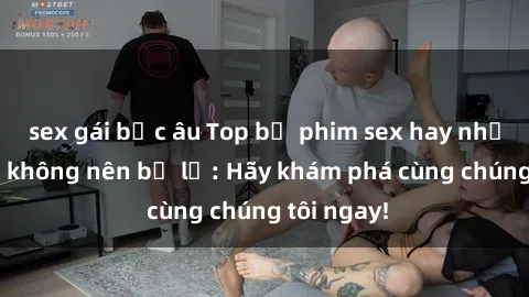 sex gái bắc âu Top bộ phim sex hay nhất mà bạn không nên bỏ lỡ: Hãy khám phá cùng chúng tôi ngay!