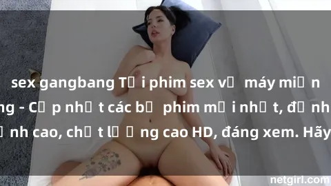 sex gangbang Tải phim sex về máy miễn phí và nhanh chóng - Cập nhật các bộ phim mới nhất, đỉnh cao, chất lượng cao HD, đáng xem. Hãy trải nghiệm ngay!