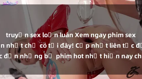 truyện sex loạn luân Xem ngay phim sex mới nhất, hấp dẫn nhất chỉ có tại đây! Cập nhật liên tục đến những bộ phim hot nhất hiện nay chỉ trong vài cú click!