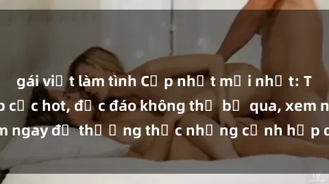 gái việt làm tình Cập nhật mới nhất: Top phim JAV Vietsub cực hot, độc đáo không thể bỏ qua, xem ngay để thưởng thức những cảnh hấp dẫn và đầy kích thích!