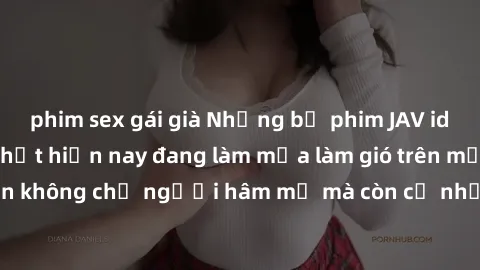 phim sex gái già Những bộ phim JAV idol không che hot nhất hiện nay đang làm mưa làm gió trên mạng, hấp dẫn không chỉ người hâm mộ mà còn cả những ai mới tìm hiểu về thể loại này!