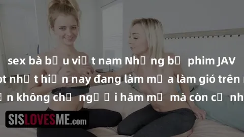 sex bà bầu việt nam Những bộ phim JAV idol không che hot nhất hiện nay đang làm mưa làm gió trên mạng, hấp dẫn không chỉ người hâm mộ mà còn cả những ai mới tìm hiểu về thể loại này!