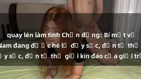quay lén làm tình Chấn động: Bí mật về sex nữ sinh Việt Nam đang được hé lộ đầy sốc, đến từ thế giới kín đáo của giới trẻ.