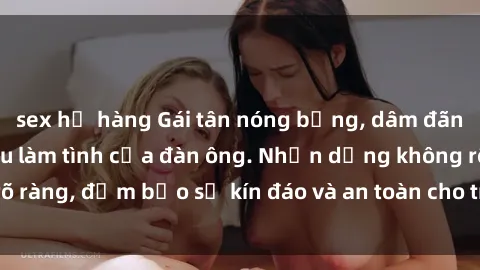 sex họ hàng Gái tân nóng bỏng, dâm đãng thỏa mãn nhu cầu làm tình của đàn ông. Nhận dạng không rõ ràng, đảm bảo sự kín đáo và an toàn cho trải nghiệm tuyệt vời.