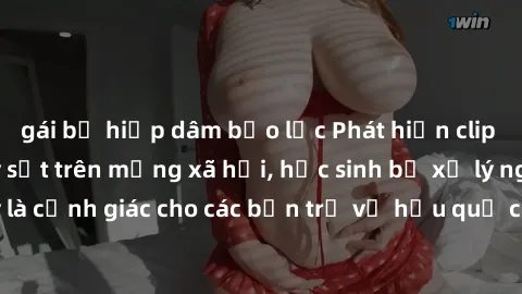 gái bị hiếp dâm bạo lực Phát hiện clip nóng sinh viên gây sốt trên mạng xã hội, học sinh bị xử lý nghiêm ngặt. Đây là cảnh giác cho các bạn trẻ về hậu quả của việc chia sẻ thông tin trái phép trên int