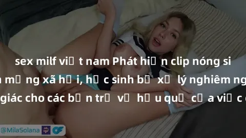 sex milf việt nam Phát hiện clip nóng sinh viên gây sốt trên mạng xã hội, học sinh bị xử lý nghiêm ngặt. Đây là cảnh giác cho các bạn trẻ về hậu quả của việc chia sẻ thông tin trái phép trên internet.