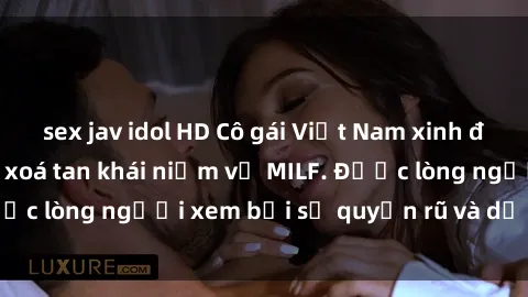 sex jav idol HD Cô gái Việt Nam xinh đẹp và gợi cảm làm xoá tan khái niệm về MILF. Được lòng người xem bởi sự quyến rũ và dễ thương.