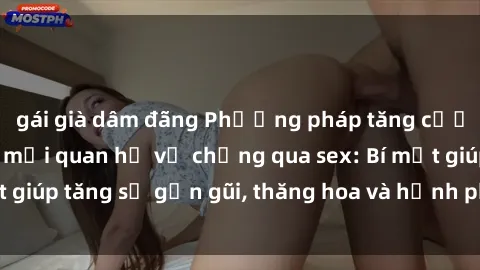 gái già dâm đãng Phương pháp tăng cường gắn kết trong mối quan hệ vợ chồng qua sex: Bí mật giúp tăng sự gần gũi, thăng hoa và hạnh phúc cho cặp đôi