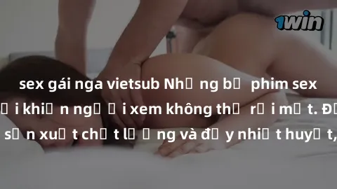 sex gái nga vietsub Những bộ phim sex của phụ nữ lớn tuổi khiến người xem không thể rời mắt. Được sản xuất chất lượng và đầy nhiệt huyết, đáng xem và trải nghiệm.
