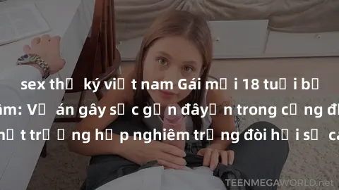 sex thư ký việt nam Gái mới 18 tuổi bị trói và bị hiếp dâm: Vụ án gây sốc gần đâyến trong cộng đồng. Đây là một trường hợp nghiêm trọng đòi hỏi sự can thiệp mạnh mẽ từ phía công lý.