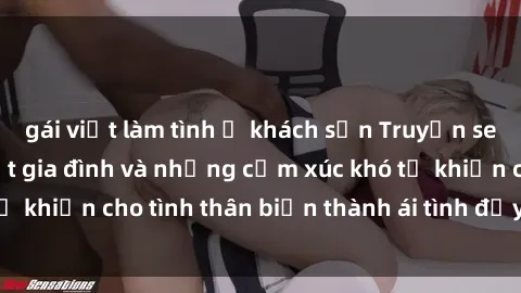 gái việt làm tình ở khách sạn Truyện sex loạn luân: Bí mật gia đình và những cảm xúc khó tả khiến cho tình thân biến thành ái tình đầy nhiệt huyết