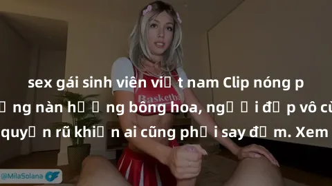 sex gái sinh viên việt nam Clip nóng phòng tắm: Hít thở nồng nàn hương bông hoa, người đẹp vô cùng gợi cảm và quyến rũ khiến ai cũng phải say đắm. Xem ngay để trải nghiệm điều đặc biệt!