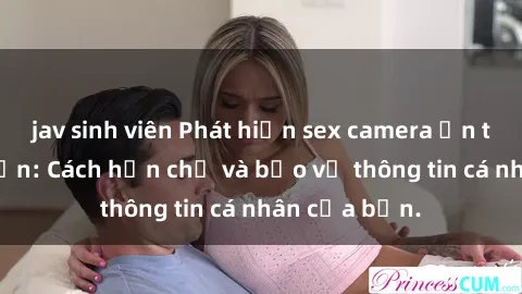 jav sinh viên Phát hiện sex camera ẩn trong khách sạn: Cách hạn chế và bảo vệ thông tin cá nhân của bạn.