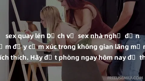 sex quay lén Dịch vụ sex nhà nghỉ đẳng cấp: Trải nghiệm đầy cảm xúc trong không gian lãng mạn, đầy kích thích. Hãy đặt phòng ngay hôm nay để thỏa mãn khát khao của bạn!