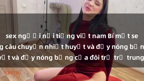 sex người nổi tiếng việt nam Bí mật sex công viên: Những câu chuyện nhiệt huyết và đầy nóng bỏng của đôi trẻ trẻ trung.