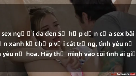 sex người da đen Sự hấp dẫn của sex bãi biển: Khi sóng biển xanh kết hợp với cát trắng, tình yêu nở hoa. Hãy thả mình vào cõi tình ái giữa sóng biển!
