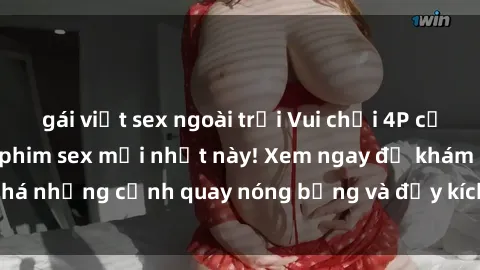 gái việt sex ngoài trời Vui chơi 4P cực kỳ hấp dẫn trong phim sex mới nhất này! Xem ngay để khám phá những cảnh quay nóng bỏng và đầy kích thích của bộ phim này!