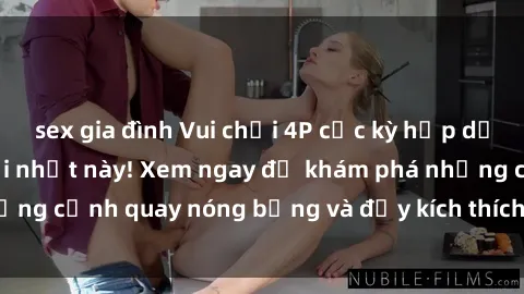 sex gia đình Vui chơi 4P cực kỳ hấp dẫn trong phim sex mới nhất này! Xem ngay để khám phá những cảnh quay nóng bỏng và đầy kích thích của bộ phim này!