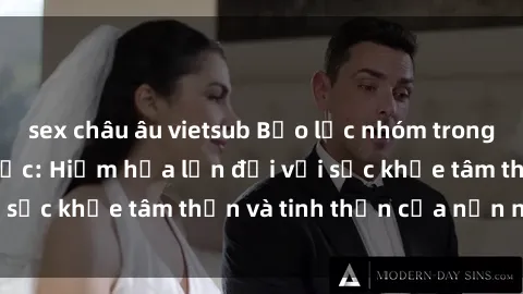 sex châu âu vietsub Bạo lực nhóm trong các hành vi tình dục: Hiểm họa lớn đối với sức khỏe tâm thần và tinh thần của nạn nhân.