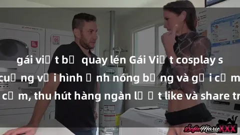 gái việt bị quay lén Gái Việt cosplay sexy khiến fan phát cuồng với hình ảnh nóng bỏng và gợi cảm, thu hút hàng ngàn lượt like và share trên mạng xã hội.