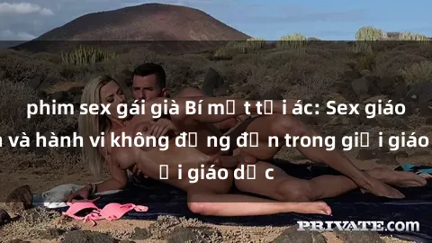 phim sex gái già Bí mật tội ác: Sex giáo viên và hành vi không đứng đắn trong giới giáo dục