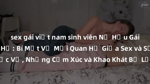 sex gái việt nam sinh viên Nữ Hầu Gái và Cuộc Sống Của Họ: Bí Mật Về Mối Quan Hệ Giữa Sex và Sự Phục Vụ, Những Cảm Xúc và Khao Khát Bị Lẫn Lộn Trong Lĩnh Vực Này.