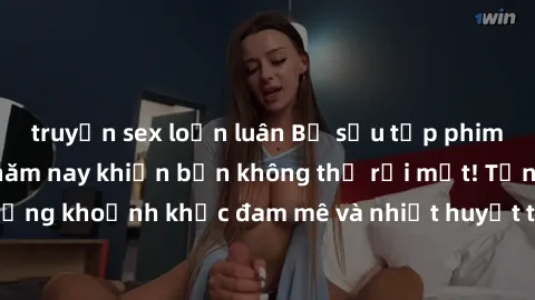 truyện sex loạn luân Bộ sưu tập phim sex Mỹ hot nhất năm nay khiến bạn không thể rời mắt! Tận hưởng những khoảnh khắc đam mê và nhiệt huyết trong các tác phẩm nóng bỏng này!