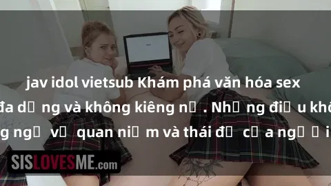 jav idol vietsub Khám phá văn hóa sex Bắc Âu: Sự tự do, đa dạng và không kiêng nể. Những điều không ngờ về quan niệm và thái độ của người Bắc Âu đối với tình dục.
