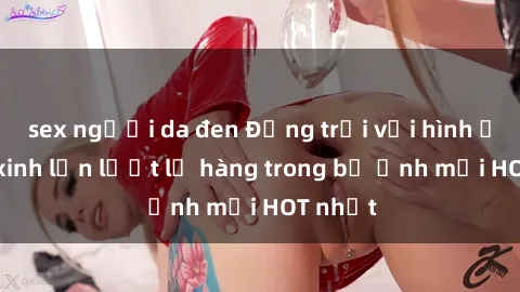 sex người da đen Động trời với hình ảnh gái xinh lần lượt lộ hàng trong bộ ảnh mới HOT nhất