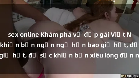 sex online Khám phá vẻ đẹp gái Việt Nam nude không che khiến bạn ngẩn ngơ hơn bao giờ hết, đủ sức khiến bạn xiêu lòng đến ngất ngây
